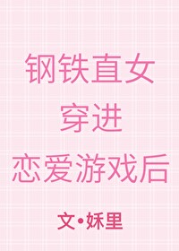 钢铁直女穿进恋爱游戏后